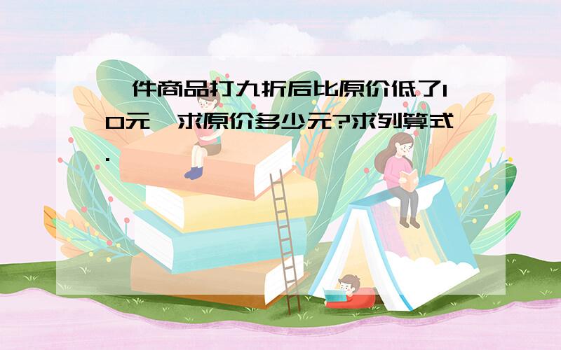 一件商品打九折后比原价低了10元,求原价多少元?求列算式.