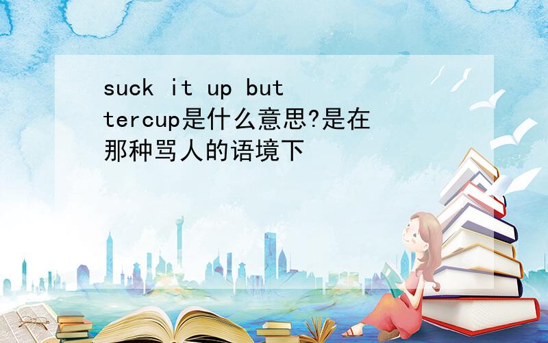 suck it up buttercup是什么意思?是在那种骂人的语境下