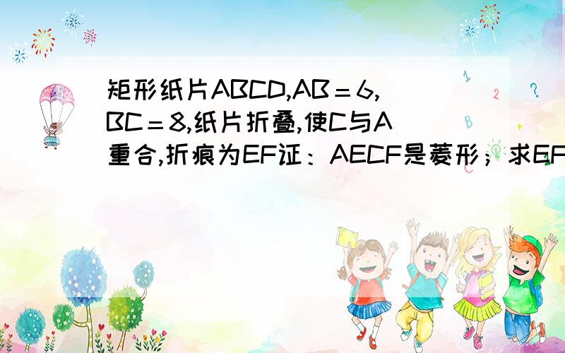 矩形纸片ABCD,AB＝6,BC＝8,纸片折叠,使C与A重合,折痕为EF证：AECF是菱形；求EF的长