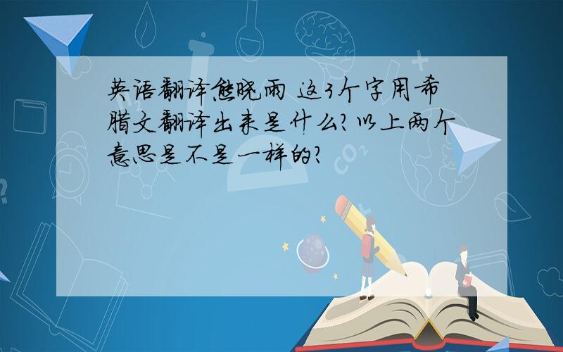 英语翻译熊晓雨 这3个字用希腊文翻译出来是什么?以上两个意思是不是一样的?