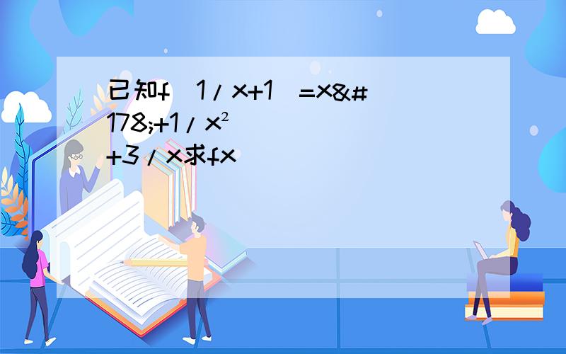 已知f（1/x+1）=x²+1/x²+3/x求fx