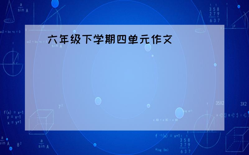 六年级下学期四单元作文