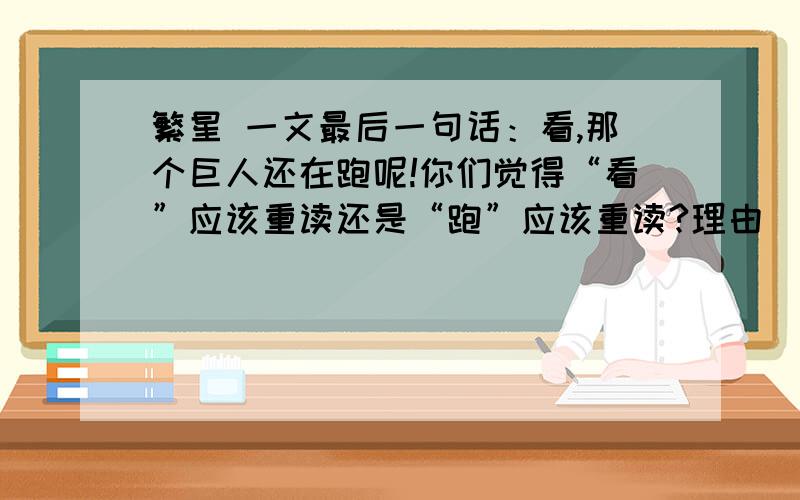 繁星 一文最后一句话：看,那个巨人还在跑呢!你们觉得“看”应该重读还是“跑”应该重读?理由