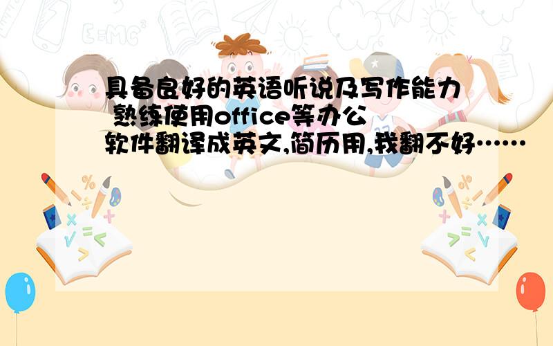 具备良好的英语听说及写作能力 熟练使用office等办公软件翻译成英文,简历用,我翻不好……