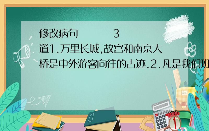 修改病句         3道1.万里长城,故宫和南京大桥是中外游客向往的古迹.2.凡是我们班上的某些同学,都坚持开展全民健身活动.3.他讲起故事来连绵不断,一口气讲了三个多小时.