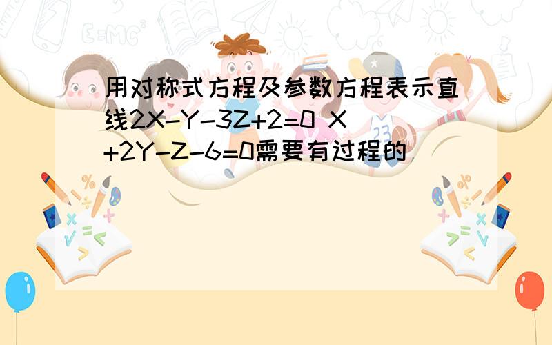 用对称式方程及参数方程表示直线2X-Y-3Z+2=0 X+2Y-Z-6=0需要有过程的