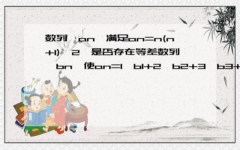 数列{an}满足an=n(n+1)^2,是否存在等差数列{bn}使an=1*b1+2*b2+3*b3+...n*bn,对于一切正整数恒成立,并证明