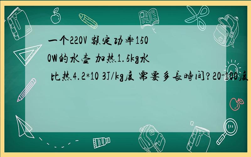 一个220V 额定功率1500W的水壶 加热1.5kg水 比热4.2*10 3J/kg度 需要多长时间?20-100度