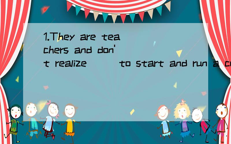 1.They are teachers and don't realize ( )to start and run a company.A.what it takes B.what takes it C.what they take D.what takes them为什么?take在这里是什么意思?what在从句中当什么成分?2.( )Bob is good at football is known to us a