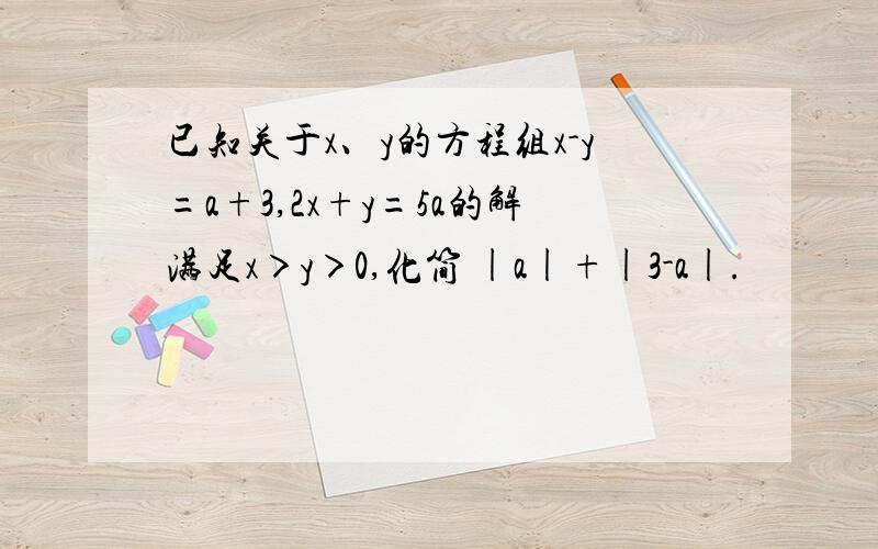 已知关于x、y的方程组x-y=a+3,2x+y=5a的解满足x＞y＞0,化简 |a|+|3-a|.