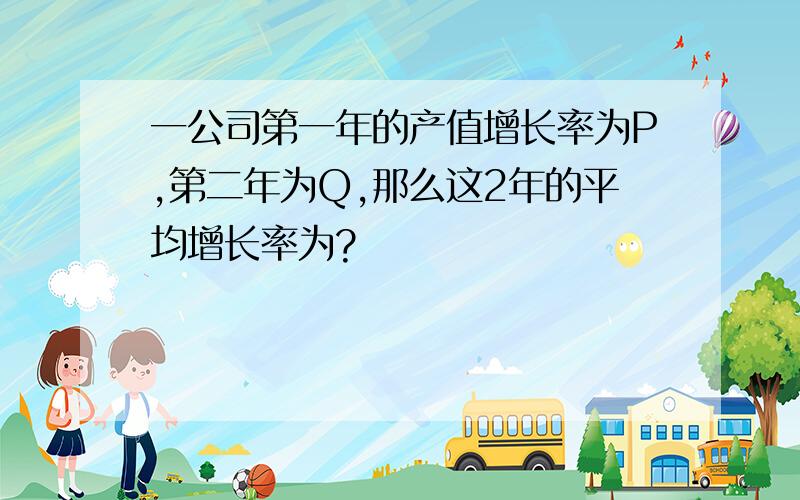 一公司第一年的产值增长率为P,第二年为Q,那么这2年的平均增长率为?