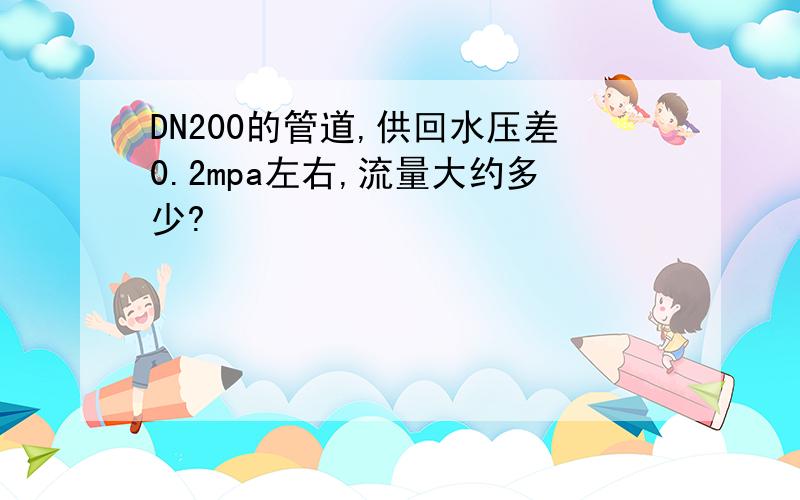 DN200的管道,供回水压差0.2mpa左右,流量大约多少?