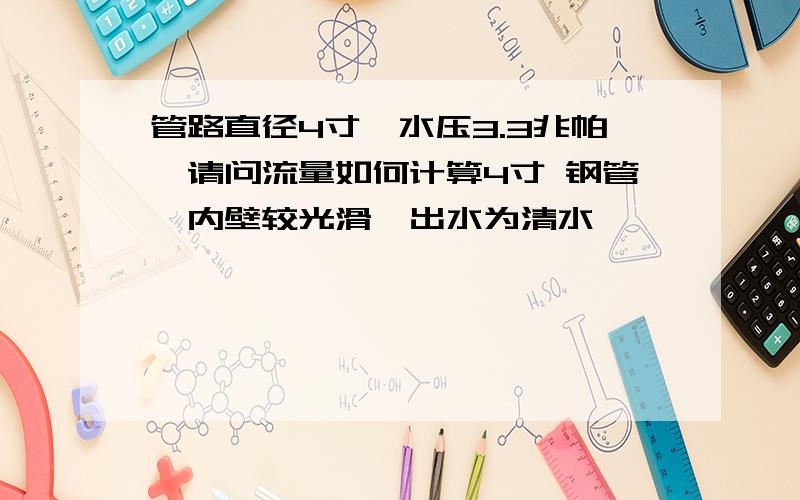 管路直径4寸,水压3.3兆帕,请问流量如何计算4寸 钢管,内壁较光滑,出水为清水