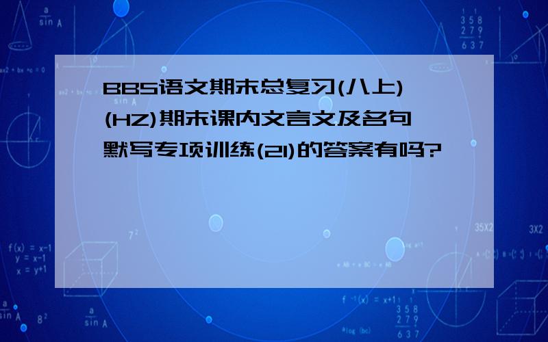 BBS语文期末总复习(八上)(HZ)期末课内文言文及名句默写专项训练(21)的答案有吗?