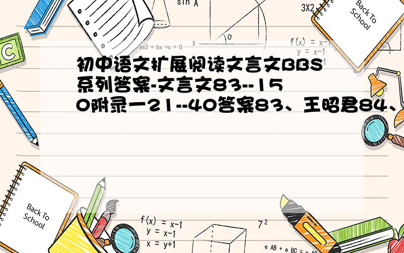 初中语文扩展阅读文言文BBS系列答案-文言文83--150附录一21--40答案83、王昭君84、小时了了85、善善恶恶而亡86、乐不思蜀87、谢安喜不形于色.附录一21、新晴22、东栏梨花23、秋江24、菊花.......