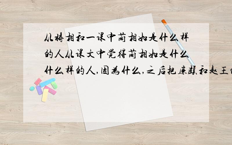 从将相和一课中蔺相如是什么样的人从课文中觉得蔺相如是什么什么样的人,因为什么,之后把廉颇和赵王的也写出来...