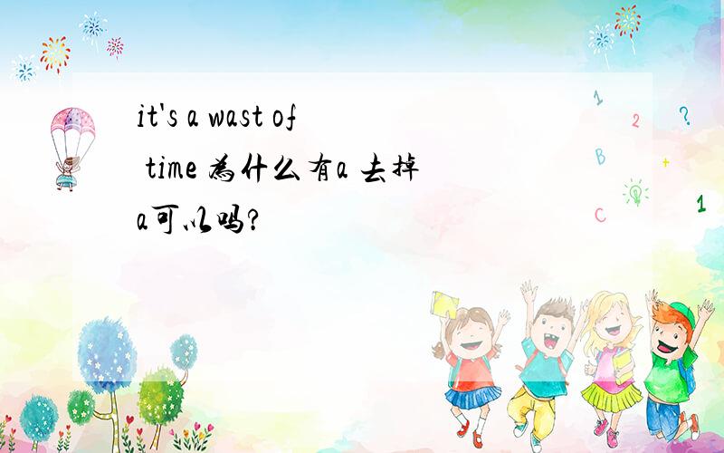 it's a wast of time 为什么有a 去掉a可以吗?