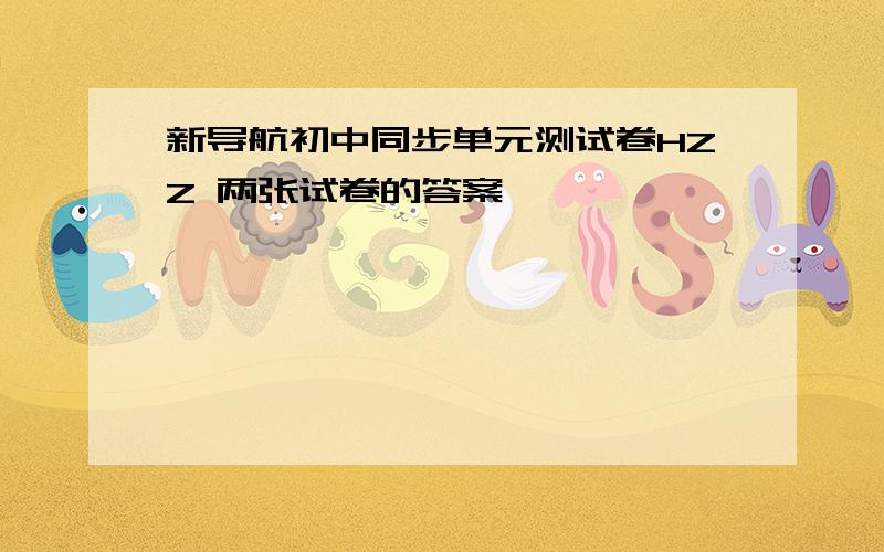 新导航初中同步单元测试卷HZZ 两张试卷的答案