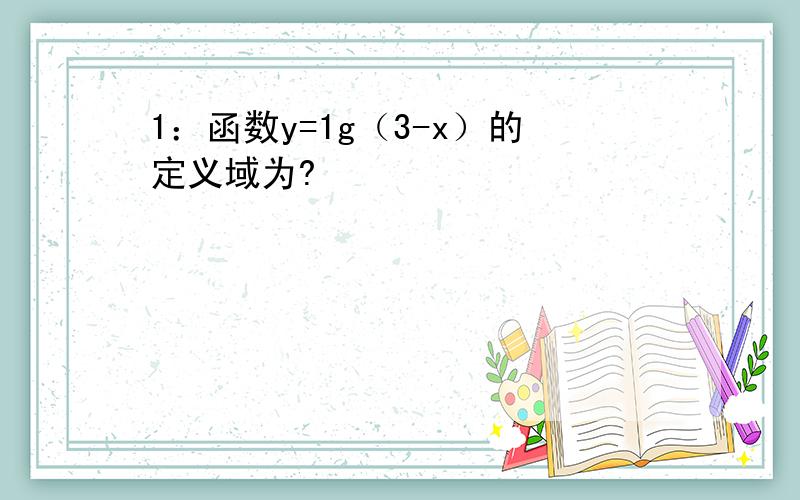 1：函数y=1g（3-x）的定义域为?