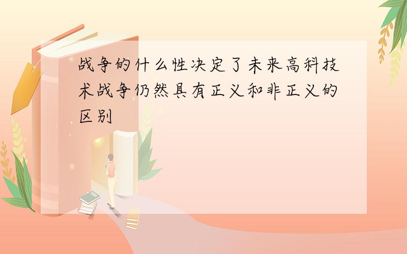 战争的什么性决定了未来高科技术战争仍然具有正义和非正义的区别