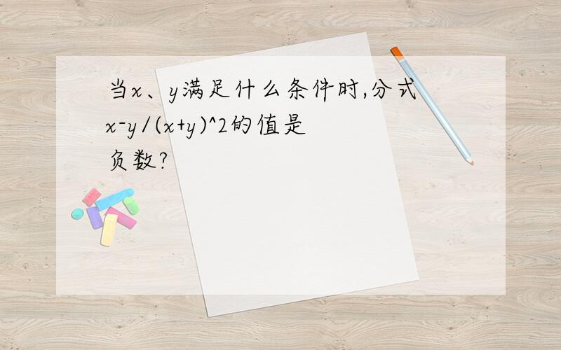 当x、y满足什么条件时,分式x-y/(x+y)^2的值是负数?