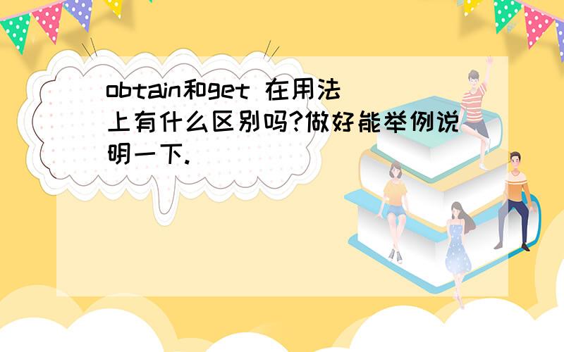 obtain和get 在用法上有什么区别吗?做好能举例说明一下.