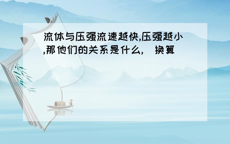 流体与压强流速越快,压强越小,那他们的关系是什么,(换算)