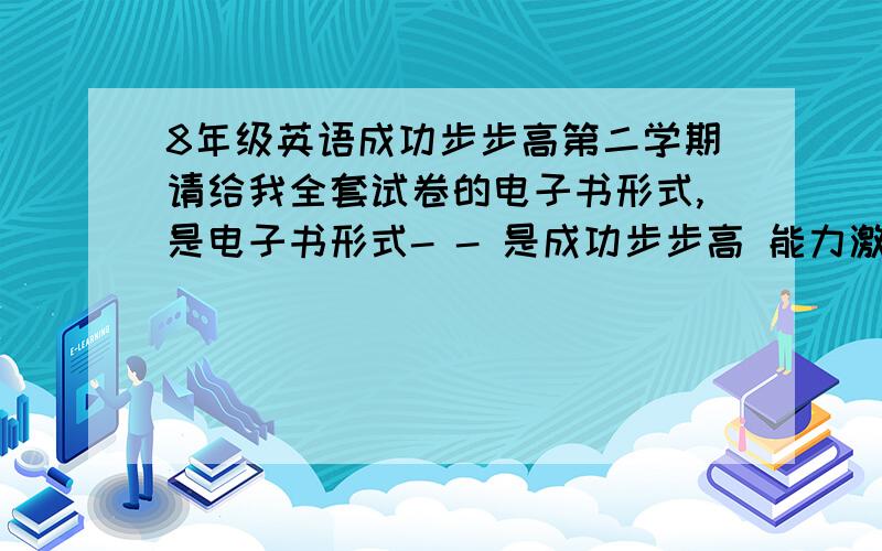 8年级英语成功步步高第二学期请给我全套试卷的电子书形式,是电子书形式- - 是成功步步高 能力激活与训练 是辅助书 我只要Test for Unit 3的