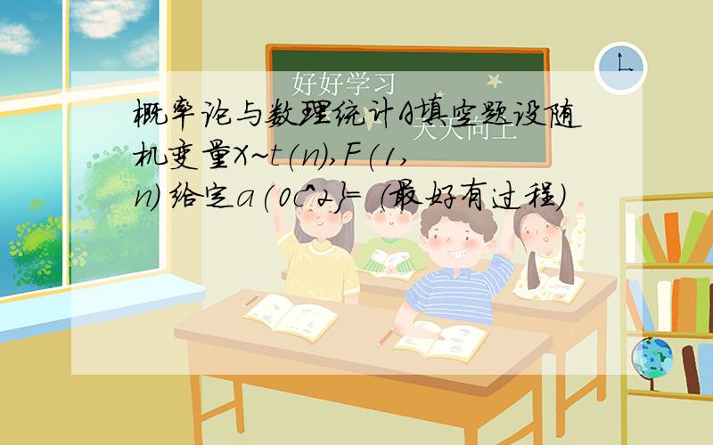 概率论与数理统计A填空题设随机变量X~t(n),F(1,n) 给定a(0c^2}= （最好有过程）