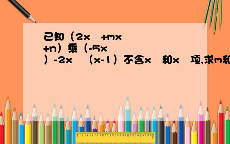 已知（2x²+mx+n）乘（-5x²）-2x²（x-1）不含x²和x³项,求m和n的值如题