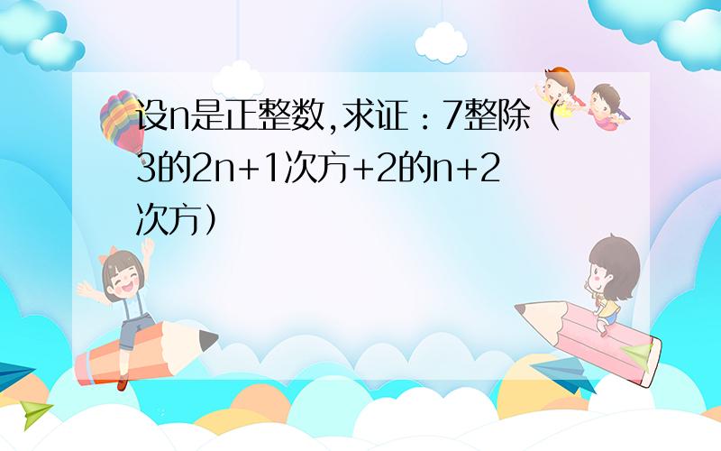 设n是正整数,求证：7整除（3的2n+1次方+2的n+2次方）