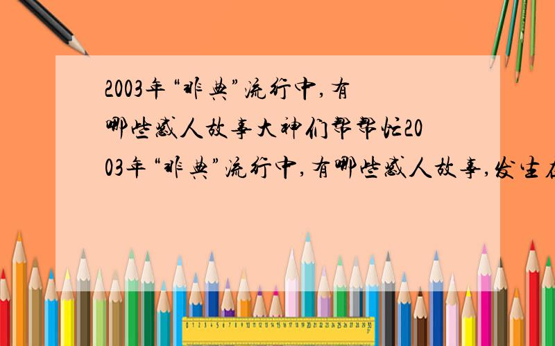 2003年“非典”流行中,有哪些感人故事大神们帮帮忙2003年“非典”流行中,有哪些感人故事,发生在医生上的故事,如叶欣、王晶的故事?