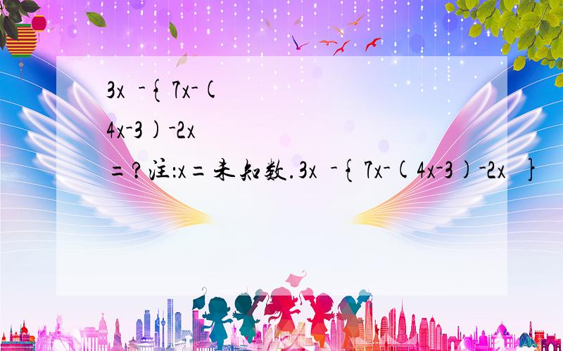 3x²-{7x-(4x-3)-2x²=?注：x=未知数.3x²-{7x-(4x-3)-2x²}