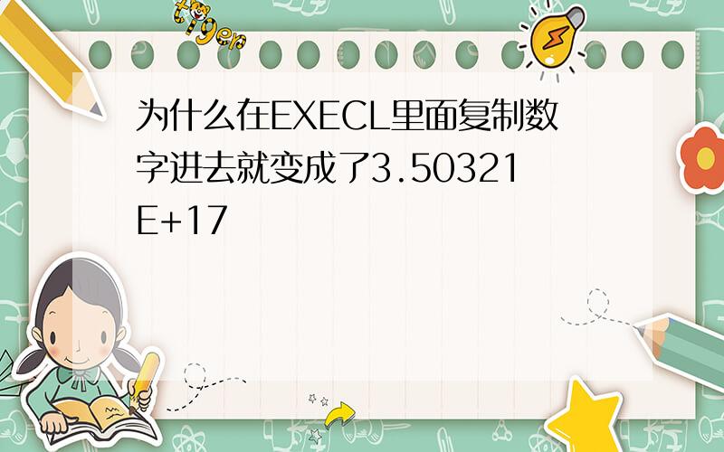 为什么在EXECL里面复制数字进去就变成了3.50321E+17