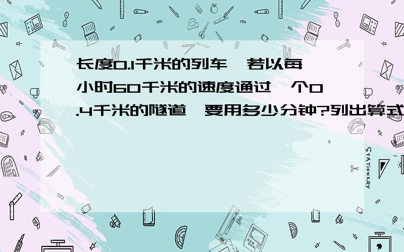 长度0.1千米的列车,若以每小时60千米的速度通过一个0.4千米的隧道,要用多少分钟?列出算式~