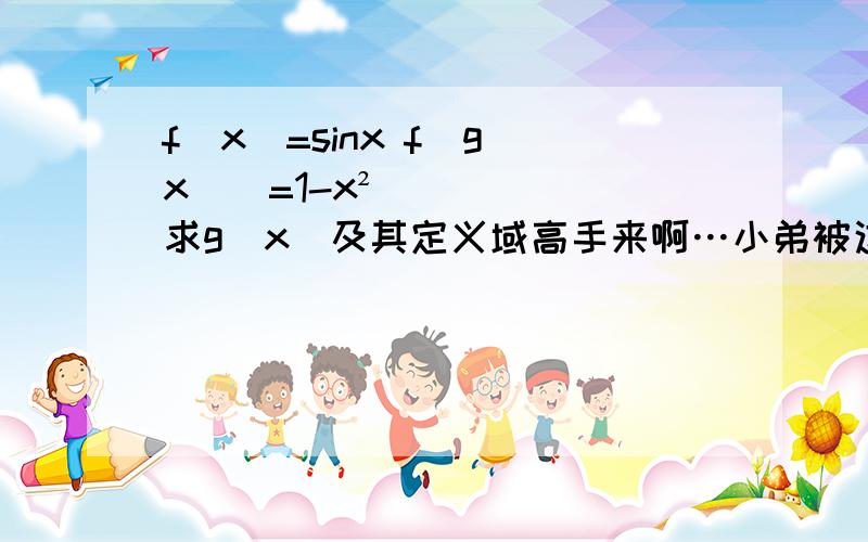 f(x)=sinx f[g(x)]=1-x² 求g(x)及其定义域高手来啊…小弟被这道题目困扰了