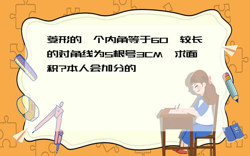 菱形的一个内角等于60°较长的对角线为5根号3CM,求面积?本人会加分的