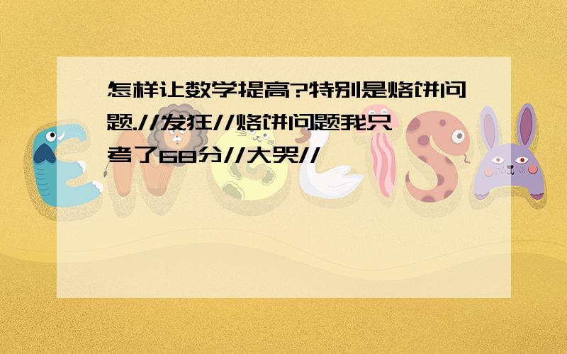 怎样让数学提高?特别是烙饼问题.//发狂//烙饼问题我只考了68分//大哭//