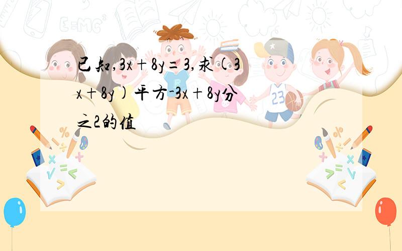 已知,3x+8y=3,求(3x+8y)平方-3x+8y分之2的值