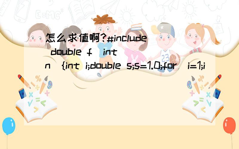 怎么求值啊?#include double f(int n){int i;double s;s=1.0;for(i=1;i