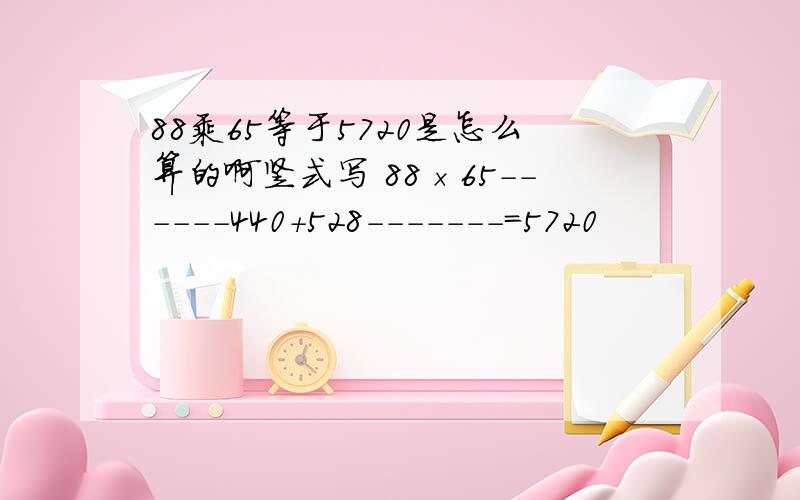 88乘65等于5720是怎么算的啊竖式写 88×65------440+528-------=5720