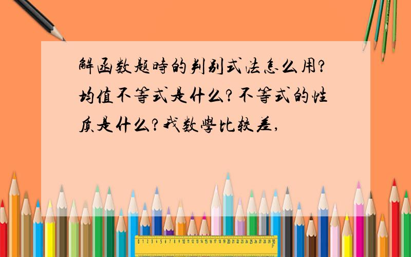 解函数题时的判别式法怎么用?均值不等式是什么?不等式的性质是什么?我数学比较差,