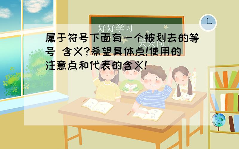 属于符号下面有一个被划去的等号 含义?希望具体点!使用的注意点和代表的含义!