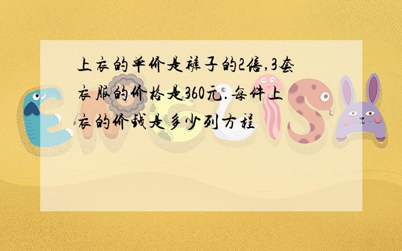 上衣的单价是裤子的2倍,3套衣服的价格是360元.每件上衣的价钱是多少列方程