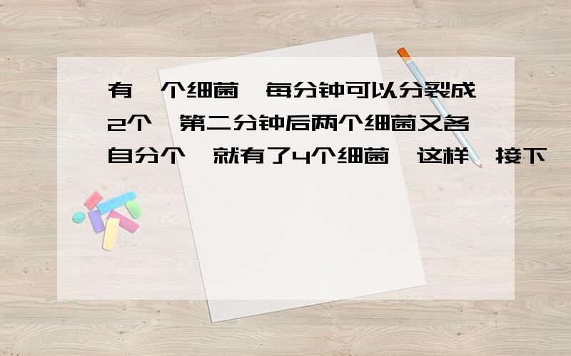 有一个细菌,每分钟可以分裂成2个,第二分钟后两个细菌又各自分个,就有了4个细菌,这样【接下】经过60分钟这个细菌正好充满实验瓶,问几分钟后细菌刚好是满瓶?最后的“满瓶”是半瓶，我打