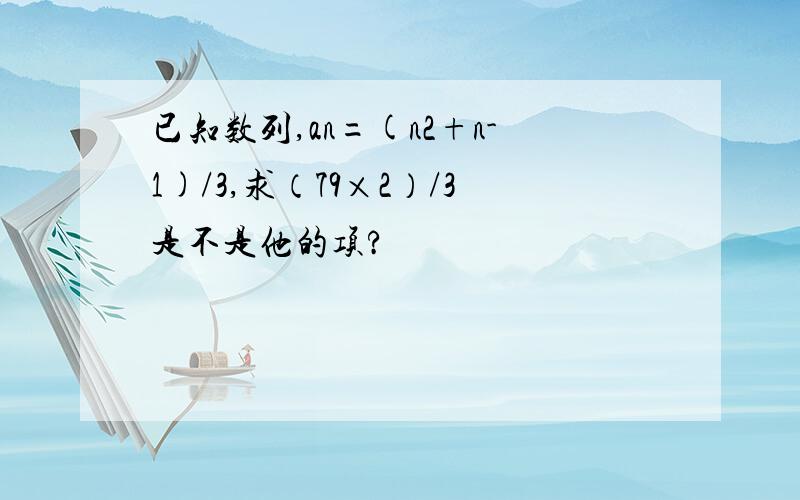 已知数列,an=(n2+n-1)/3,求（79×2）/3是不是他的项?