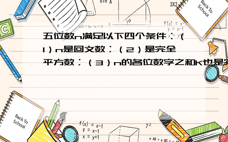 五位数n满足以下四个条件：（1）n是回文数；（2）是完全平方数；（3）n的各位数字之和K也是完全平方数；（