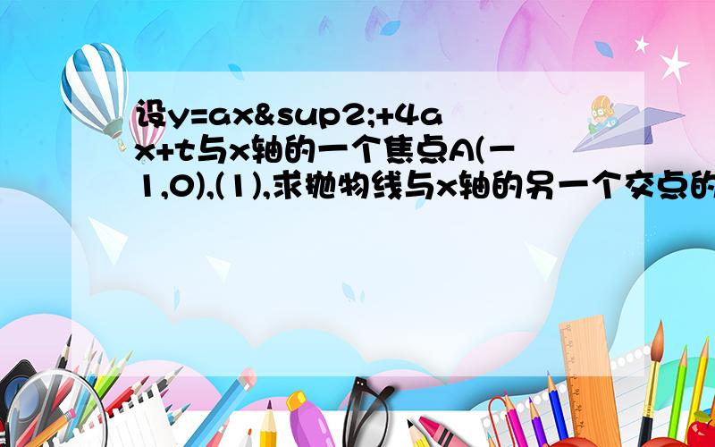 设y=ax²+4ax+t与x轴的一个焦点A(－1,0),(1),求抛物线与x轴的另一个交点的坐