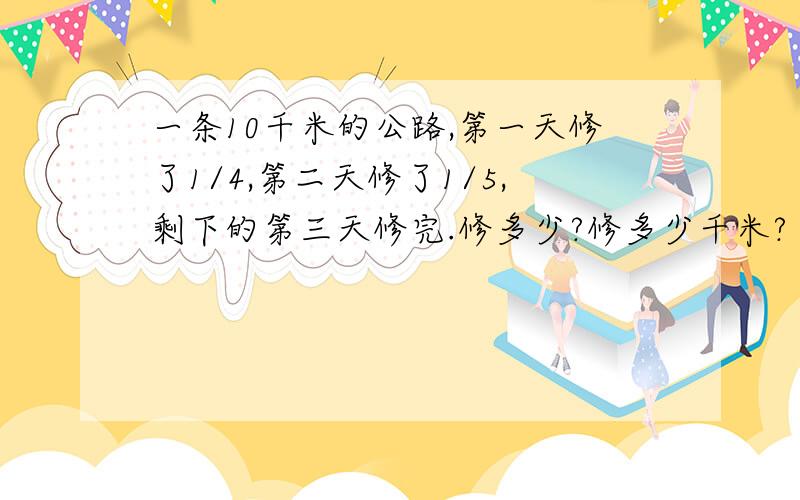 一条10千米的公路,第一天修了1/4,第二天修了1/5,剩下的第三天修完.修多少?修多少千米?（分数）