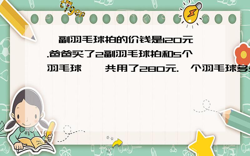 一副羽毛球拍的价钱是120元.爸爸买了2副羽毛球拍和5个羽毛球,一共用了280元.一个羽毛球多少钱?用方程计算